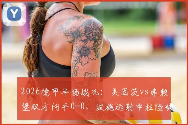 2026德甲半场战况：美因茨vs弗赖堡双方闷平0-0，波施远射中柱险破门，全场回放及技术统计一览