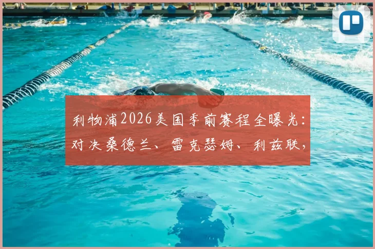 利物浦2026美国季前赛程全曝光：对决桑德兰、雷克瑟姆、利兹联，亮点、票务与观赛指南