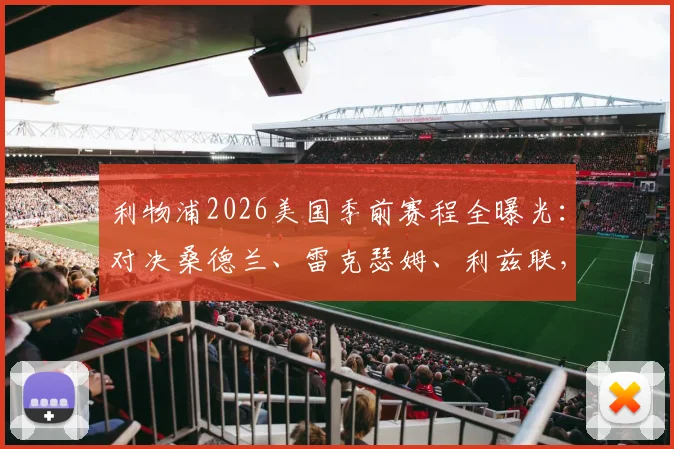 利物浦2026美国季前赛程全曝光：对决桑德兰、雷克瑟姆、利兹联，亮点、票务与观赛指南