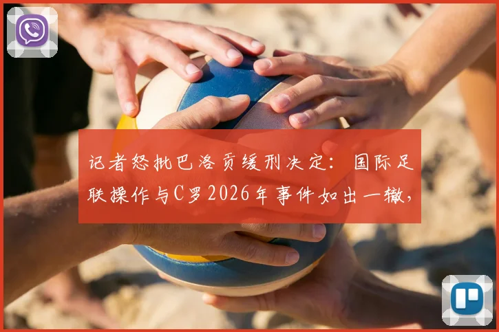 记者怒批巴洛贡缓刑决定：国际足联操作与C罗2026年事件如出一辙，连借口都懒得换