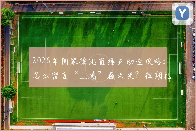 2026年国家德比直播互动全攻略：怎么留言“上墙”赢大奖？往期礼品清单曝光