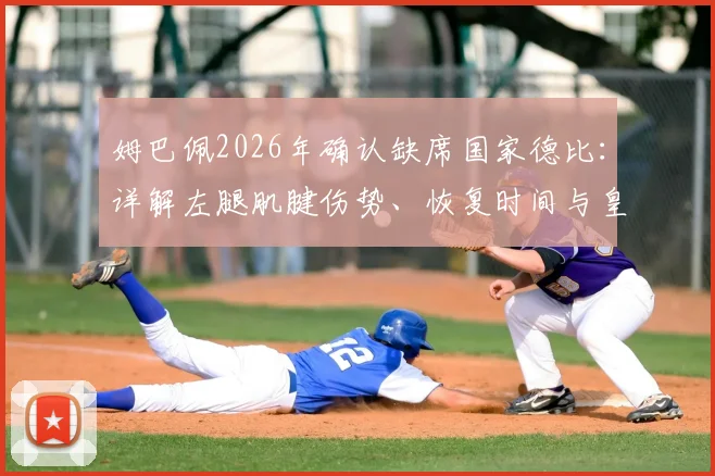 姆巴佩2026年确认缺席国家德比：详解左腿肌腱伤势、恢复时间与皇马战术影响