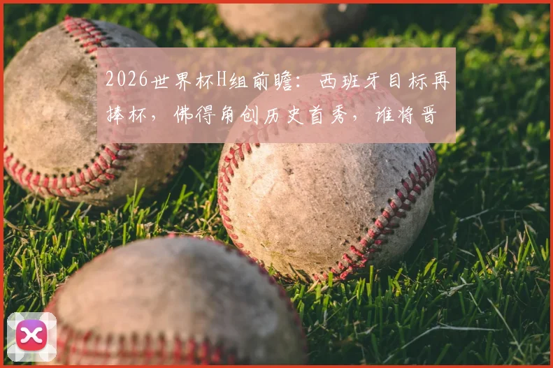 2026世界杯H组前瞻：西班牙目标再捧杯，佛得角创历史首秀，谁将晋级？附赛程与看点详解