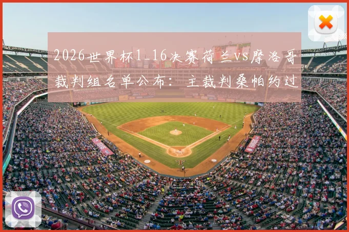 2026世界杯1_16决赛荷兰vs摩洛哥裁判组名单公布:主裁判桑帕约过往执法风格详解与关键判罚回顾