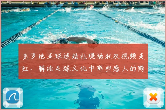 克罗地亚球迷婚礼现场狂欢视频走红，解读足球文化中那些感人的跨界庆祝瞬间