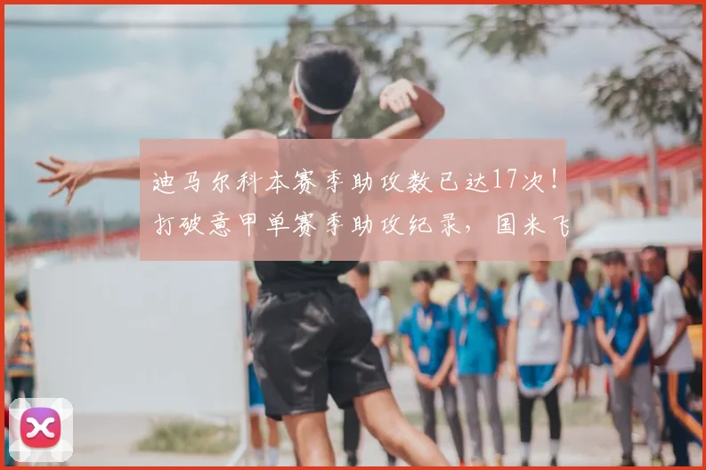 迪马尔科本赛季助攻数已达17次！打破意甲单赛季助攻纪录，国米飞翼闪耀2026年