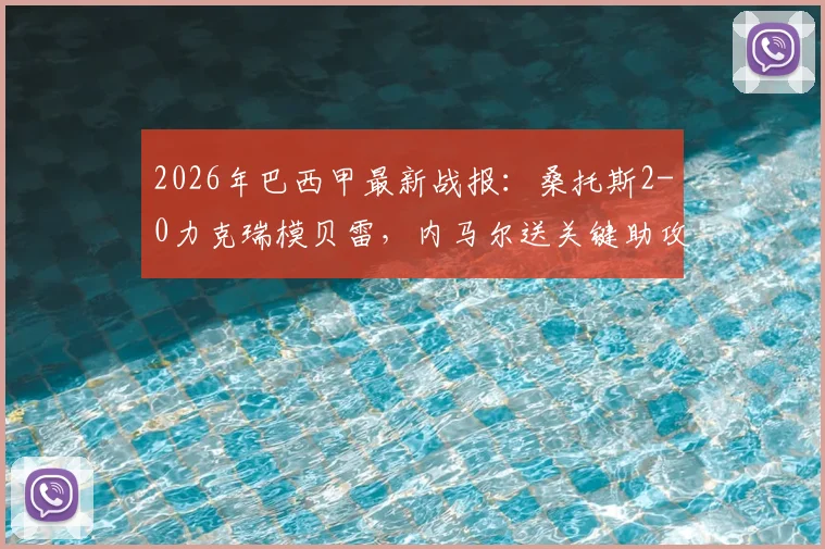 2026年巴西甲最新战报：桑托斯2-0力克瑞模贝雷，内马尔送关键助攻后吃到黄牌，附全场录像及赛后分析