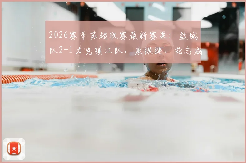 2026赛季苏超联赛最新赛果:盐城队2-1力克镇江队,康振捷、花志成建功,附积分榜变化解析