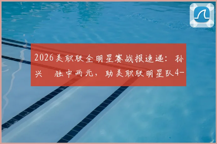 2026美职联全明星赛战报速递:孙兴慜独中两元,助美职联明星队4-3险胜墨西超明星队