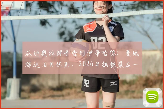 瓜迪奥拉挥手告别伊蒂哈德：曼城球迷泪目送别，2026年执教最后一战全回顾