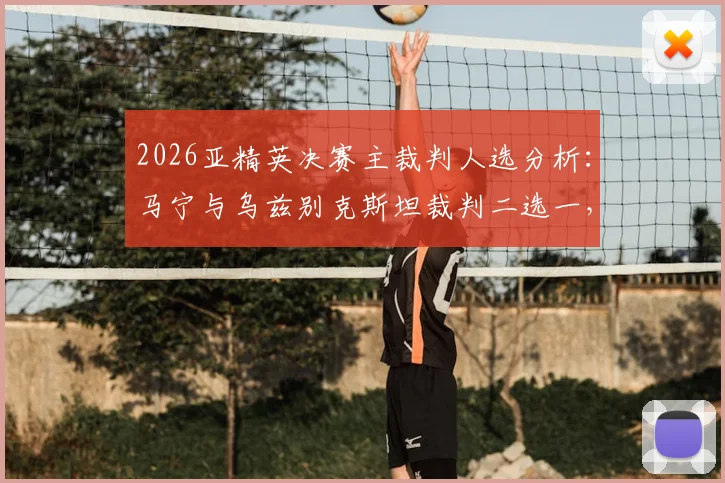2026亚精英决赛主裁判人选分析:马宁与乌兹别克斯坦裁判二选一,中国裁判执法前景解读