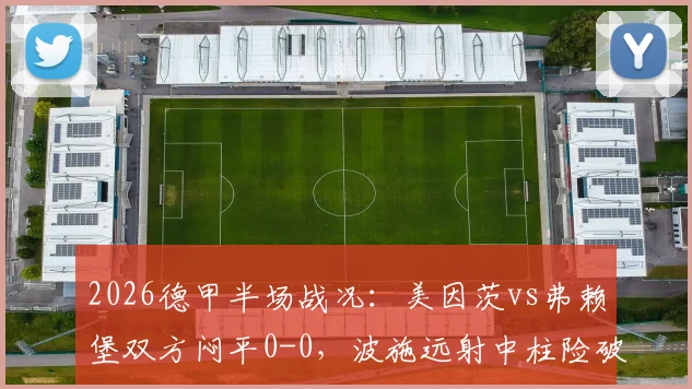 2026德甲半场战况:美因茨vs弗赖堡双方闷平0-0,波施远射中柱险破门,全场回放及技术统计一览