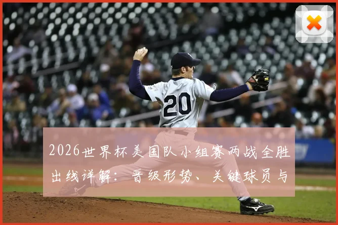 2026世界杯美国队小组赛两战全胜出线详解:晋级形势、关键球员与未来对手分析,附美洲球队历史数据参考