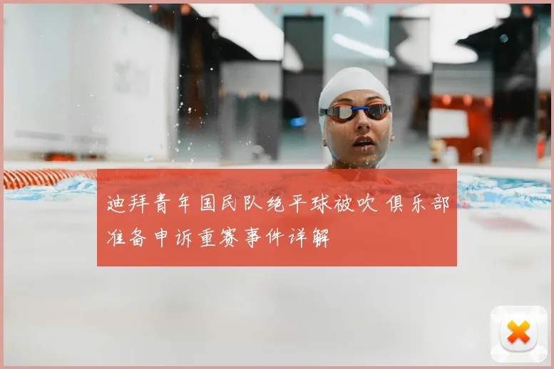 迪拜青年国民队绝平球被吹 俱乐部准备申诉重赛事件详解