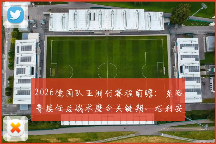 2026德国队亚洲行赛程前瞻:克洛普接任后战术磨合关键期,尤利安·布朗专访深度解读