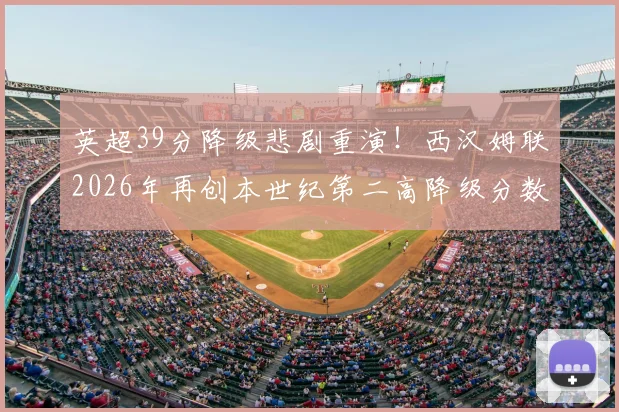 英超39分降级悲剧重演!西汉姆联2026年再创本世纪第二高降级分数,回顾那些高分降级的悲情球队