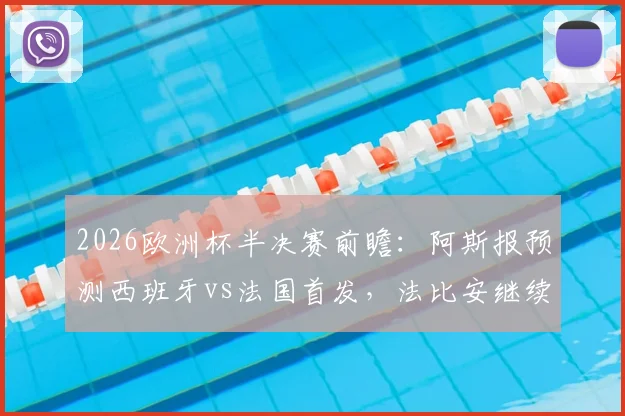 2026欧洲杯半决赛前瞻：阿斯报预测西班牙vs法国首发，法比安继续先发，佩德里或替补出战